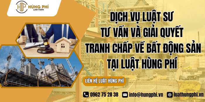 Dịch vụ Luật sư tư vấn và giải quyết tranh chấp về bất động sản tại Luật Hùng Phí