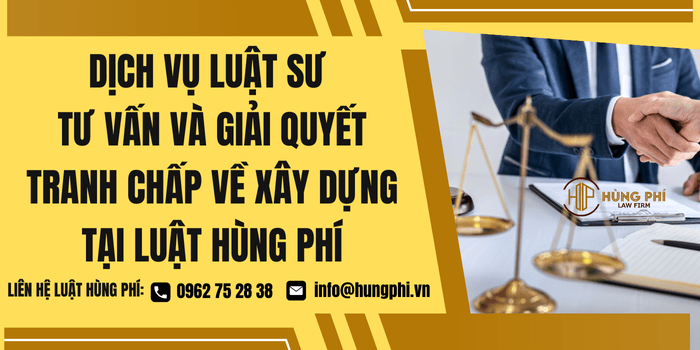 Dịch vụ Luật sư tư vấn và giải quyết tranh chấp về xây dựng tại Luật Hùng Phí