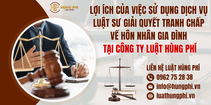 Lợi ích của việc sử dụng dịch vụ Luật sư giải quyết tranh chấp về hôn nhân gia đình tại Công ty Luật Hùng Phí