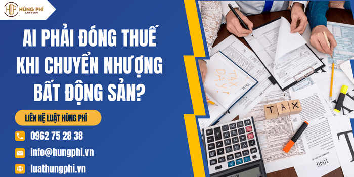 Ai phải đóng thuế khi chuyển nhượng bất động sản