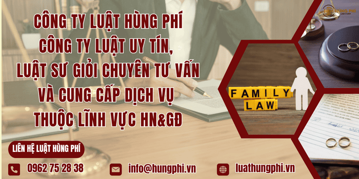 Công ty Luật Hùng Phí - Công ty Luật uy tín, Luật sư giỏi chuyên tư vấn và cung cấp dịch vụ thuộc lĩnh vực hôn nhân và gia đình